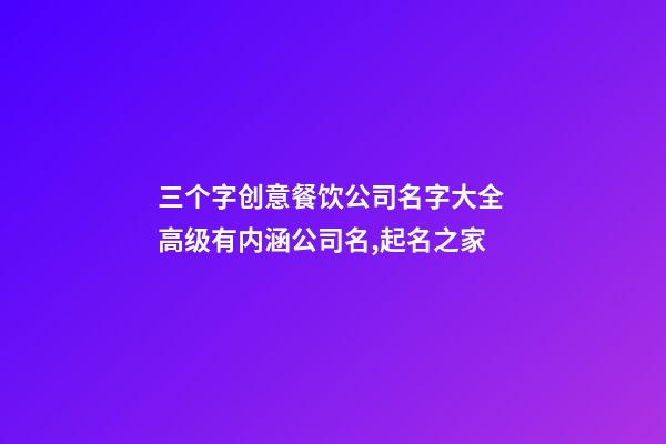 三个字创意餐饮公司名字大全 高级有内涵公司名,起名之家-第1张-公司起名-玄机派